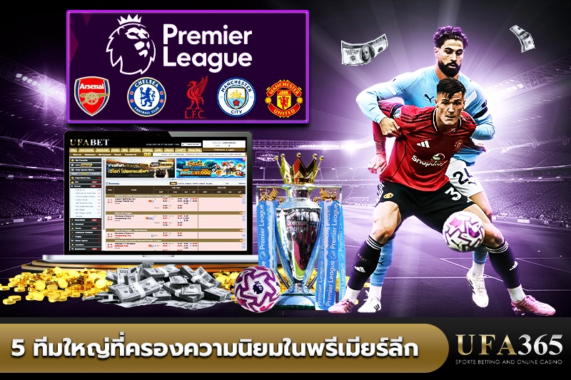 5 ทีมใหญ่ที่ครองความนิยมในพรีเมียร์ลีก