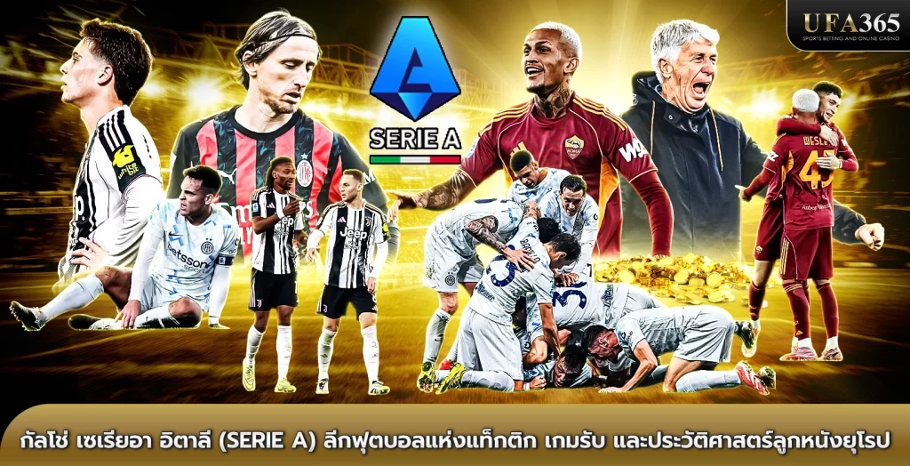 กัลโช่ เซเรียอา อิตาลี (Serie A) ลีกฟุตบอลแห่งแท็กติก เกมรับ และประวัติศาสตร์ลูกหนังยุโรป