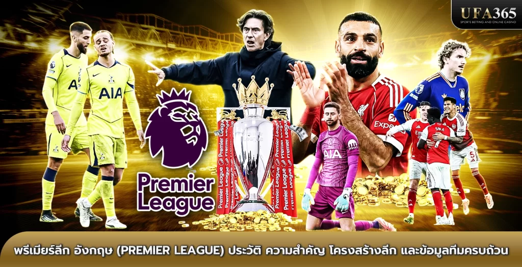 พรีเมียร์ลีก อังกฤษ (Premier League) ประวัติ ความสำคัญ โครงสร้างลีก และข้อมูลทีมครบถ้วน