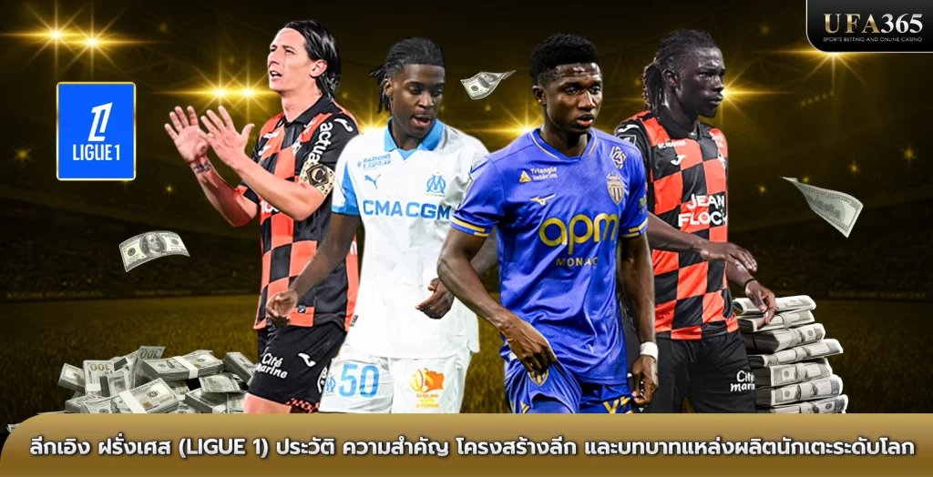ลีกเอิง ฝรั่งเศส (Ligue 1) ประวัติ ความสำคัญ โครงสร้างลีก และบทบาทแหล่งผลิตนักเตะระดับโลก